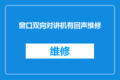 窗口双向对讲机有回声维修(窗口双向对讲机出现回声问题，该如何维修？)
