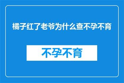 橘子红了老爷为什么查不孕不育(橘子红了：老爷为何对不孕不育问题如此关注？)