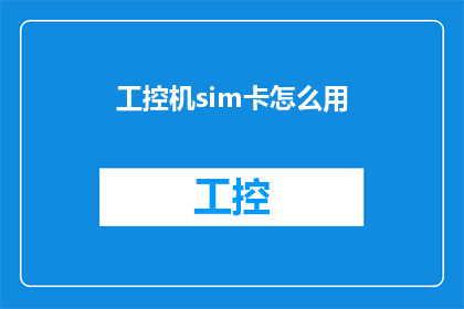 工控机sim卡怎么用(如何正确使用工控机SIM卡？)