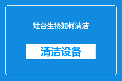 灶台生锈如何清洁(如何有效去除灶台生锈问题？)