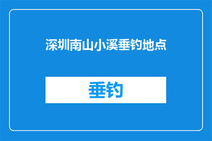 深圳南山小溪垂钓地点(深圳南山小溪垂钓地点：您知道哪些是最佳的钓鱼胜地吗？)