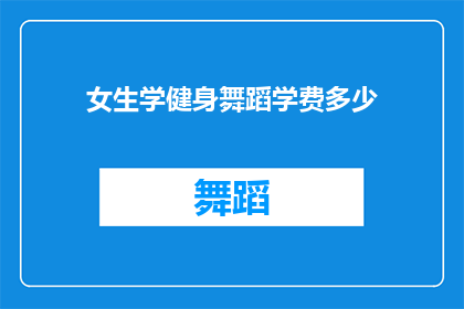 女生学健身舞蹈学费多少(女生学习健身舞蹈的费用是多少？)