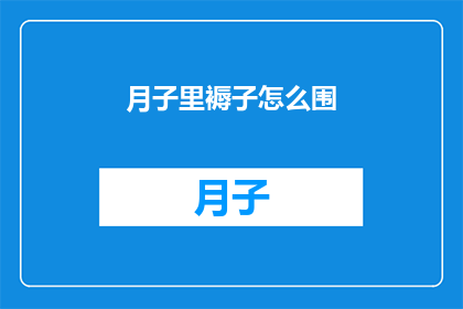 月子里褥子怎么围(如何正确围裹月子期间的褥子？)