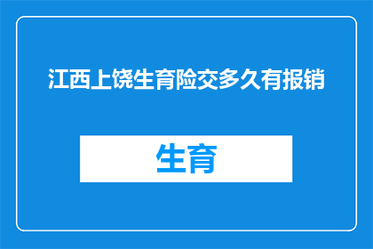 江西上饶生育险交多久有报销(江西上饶生育险缴纳期限及报销流程疑问解答)