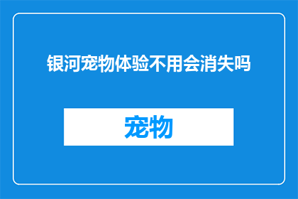 银河宠物体验不用会消失吗(银河宠物体验是否会随着时间而消失？)