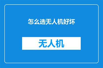 怎么选无人机好坏(如何鉴别无人机的优劣？)