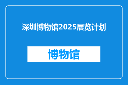 深圳博物馆2025展览计划(2025年，深圳博物馆将推出哪些令人期待的展览计划？)