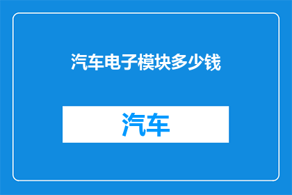 汽车电子模块多少钱(汽车电子模块的价格是多少？)