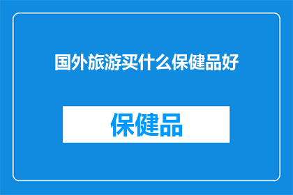 国外旅游买什么保健品好(国外旅游时，您应该购买哪些保健品？)