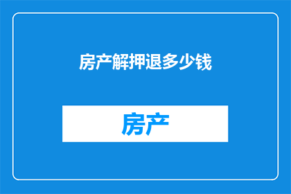 房产解押退多少钱(房产解押后需退还多少钱？)