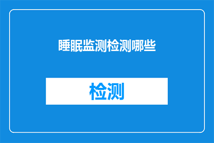 睡眠监测检测哪些(睡眠监测检测哪些？)