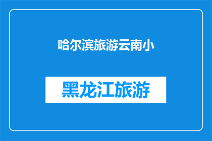 哈尔滨旅游云南小(哈尔滨旅游云南小：探索中国东北与西南的迷人之旅？)