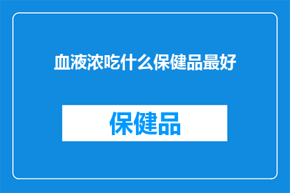血液浓吃什么保健品最好(最佳血液浓稠度保健品选择指南：您应该吃什么来改善血液循环？)