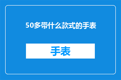 50多带什么款式的手表(50岁以上人士在选择手表时，应考虑哪些款式？)