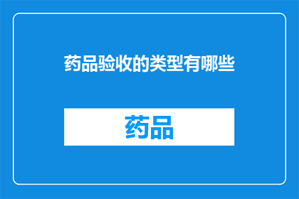 药品验收的类型有哪些(您知道吗？药品验收的类型有哪些？)