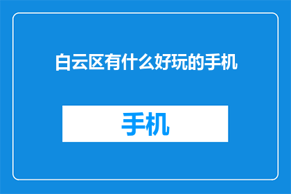 白云区有什么好玩的手机(白云区有哪些不容错过的旅游景点？)