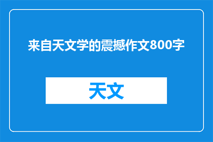 来自天文学的震撼作文800字(天文学的震撼：宇宙奥秘如何影响人类认知？)