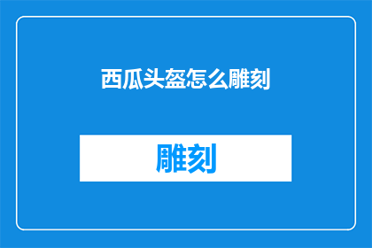 西瓜头盔怎么雕刻(如何雕刻西瓜头盔？)