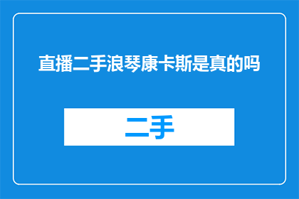 直播二手浪琴康卡斯是真的吗(直播中销售的二手浪琴康卡斯手表是否真实可靠？)