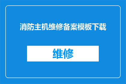 消防主机维修备案模板下载(消防主机维修备案模板下载是否可提供？)