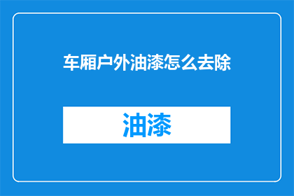 车厢户外油漆怎么去除(如何有效去除车厢户外油漆？)