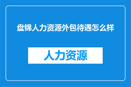盘锦人力资源外包待遇怎么样(盘锦地区的人力资源外包服务待遇如何？)