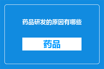 药品研发的原因有哪些(探究药品研发背后的原因：为何我们致力于创新药物的诞生？)