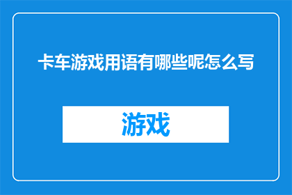 卡车游戏用语有哪些呢怎么写(卡车游戏用语有哪些？这个问题可以如何润色以形成疑问句形式的长标题？)