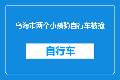 乌海市两个小孩骑自行车被撞(乌海市发生悲剧：两个小孩骑自行车时遭遇意外，谁应担责？)