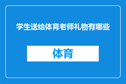 学生送给体育老师礼物有哪些(学生应如何挑选礼物以表达对体育老师的敬意和感激之情？)