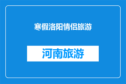 寒假洛阳情侣旅游(寒假期间，洛阳情侣旅游是否值得一游？)