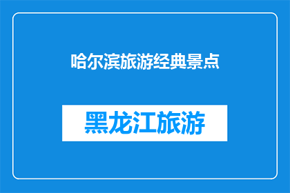哈尔滨旅游经典景点(哈尔滨旅游必游景点：您是否已经探索过这些经典之地？)