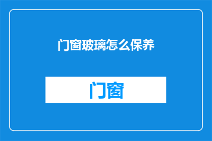 门窗玻璃怎么保养(如何有效保养门窗玻璃以延长其使用寿命？)