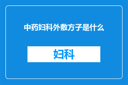 中药妇科外敷方子是什么(中药妇科外敷方子是什么？探索传统中医治疗女性健康的独特方法)