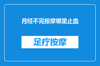 月经不完按摩哪里止血(月经不尽时，按摩哪些部位可以止血？)