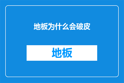 地板为什么会破皮(地板为何会频繁出现破损现象？)