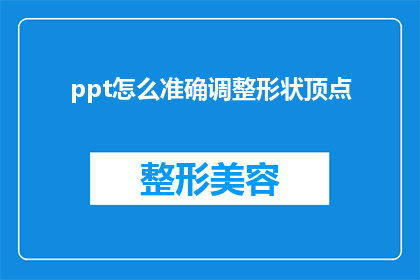 ppt怎么准确调整形状顶点(如何精确调整PowerPoint中的图形形状顶点以优化视觉效果？)