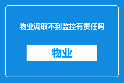物业调取不到监控有责任吗(物业在调取监控时无法获取信息是否负有责任？)