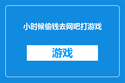 小时候偷钱去网吧打游戏(小时候的我，曾经偷偷摸摸地从家里偷钱，只为去网吧里尽情地打游戏)