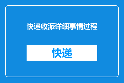 快递收派详细事情过程(快递收派过程中的详细事情经过是什么？)