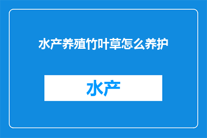 水产养殖竹叶草怎么养护(如何精心养护水产养殖中的竹叶草？)