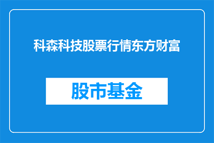 科森科技股票行情东方财富(科森科技股票行情东方财富：投资者如何把握投资机会？)
