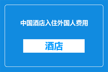 中国酒店入住外国人费用(中国酒店对外国游客收取额外费用的疑问：是否合理？)