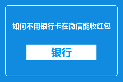 如何不用银行卡在微信能收红包(如何实现在微信中不使用银行卡也能接收红包？)