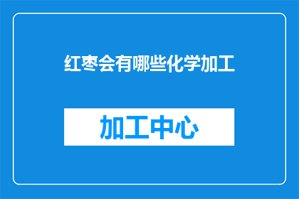 红枣会有哪些化学加工(红枣在化学加工过程中会经历哪些变化？)
