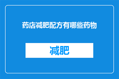 药店减肥配方有哪些药物(药店中有哪些减肥药物可供选择？)