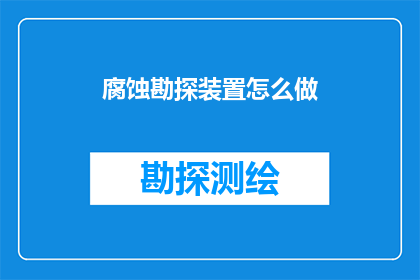 腐蚀勘探装置怎么做(如何制作高效腐蚀勘探装置？)