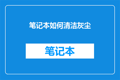 笔记本如何清洁灰尘(如何有效清洁笔记本以保持其干净和延长使用寿命？)
