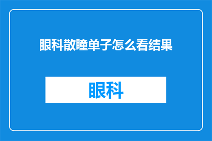 眼科散瞳单子怎么看结果(如何解读眼科散瞳检查单以确定结果？)