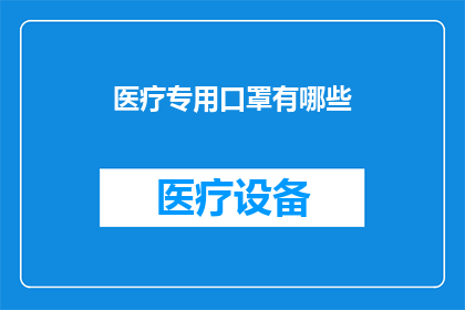 医疗专用口罩有哪些(您知道有哪些医疗专用口罩吗？)